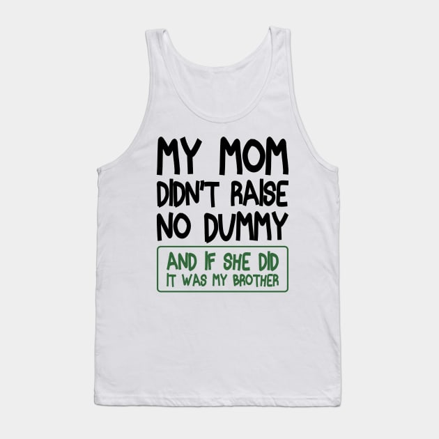 My Mom Didn't Raise No Dummy and If She Did It Was My Brother Funny Tank Top by BenTee